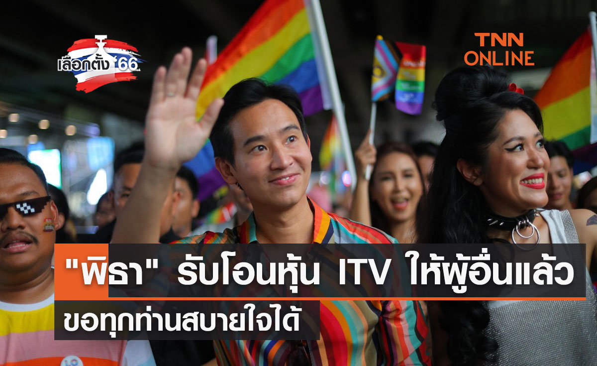 เลือกตั้ง 2566 "พิธา" รับโอนหุ้น ITV ให้ผู้อื่นแล้ว ขอทุกท่านสบายใจได้