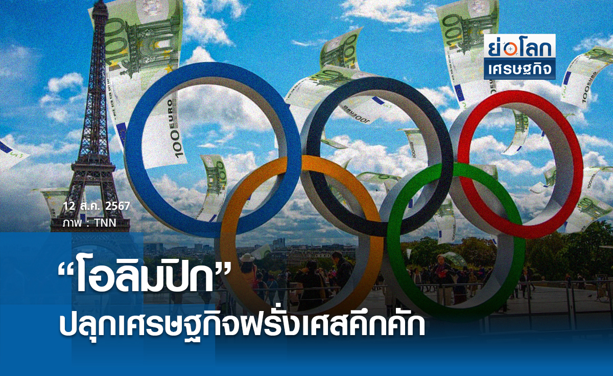 “โอลิมปิก”ปลุกเศรษฐกิจฝรั่งเศสคึกคัก | ย่อโลกเศรษฐกิจ 