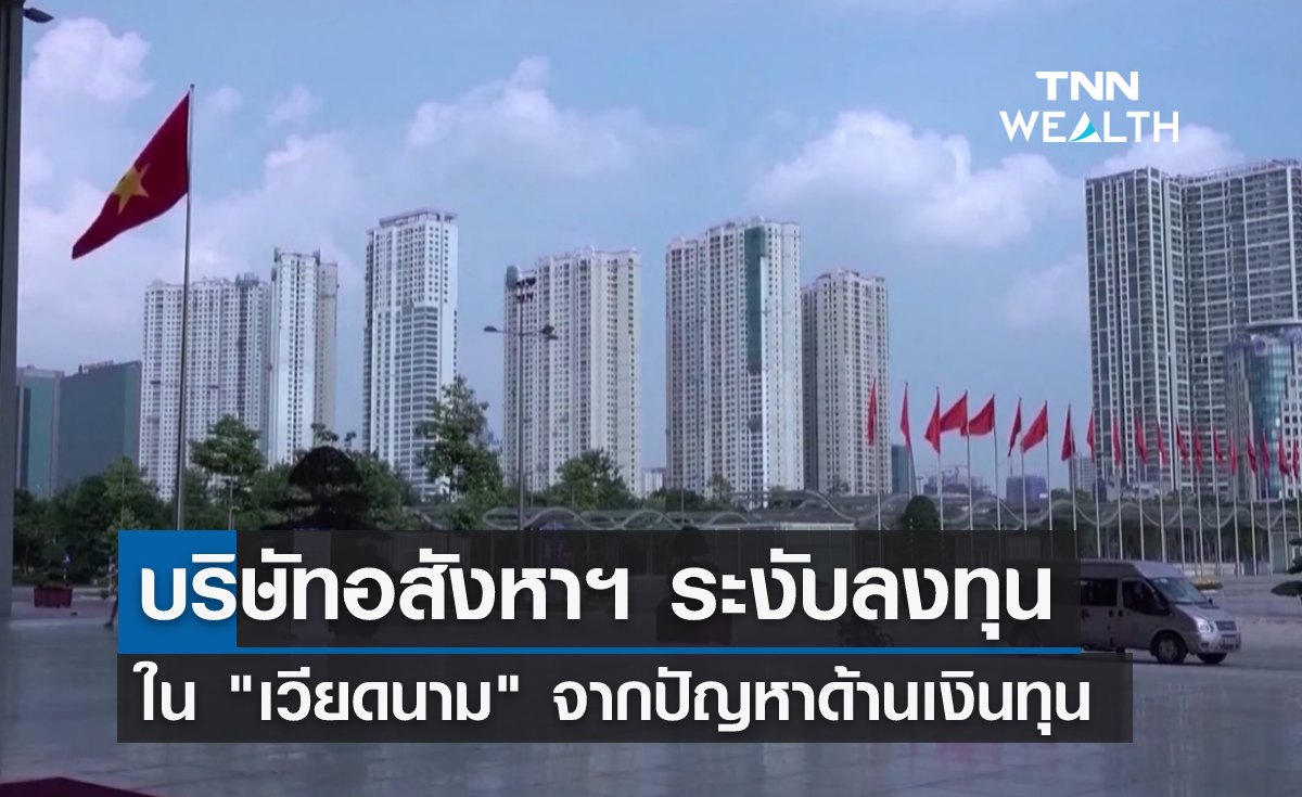 บริษัทอสังหาฯ ระงับลงทุนใน"เวียดนาม" จากปัญหาด้านเงินทุน