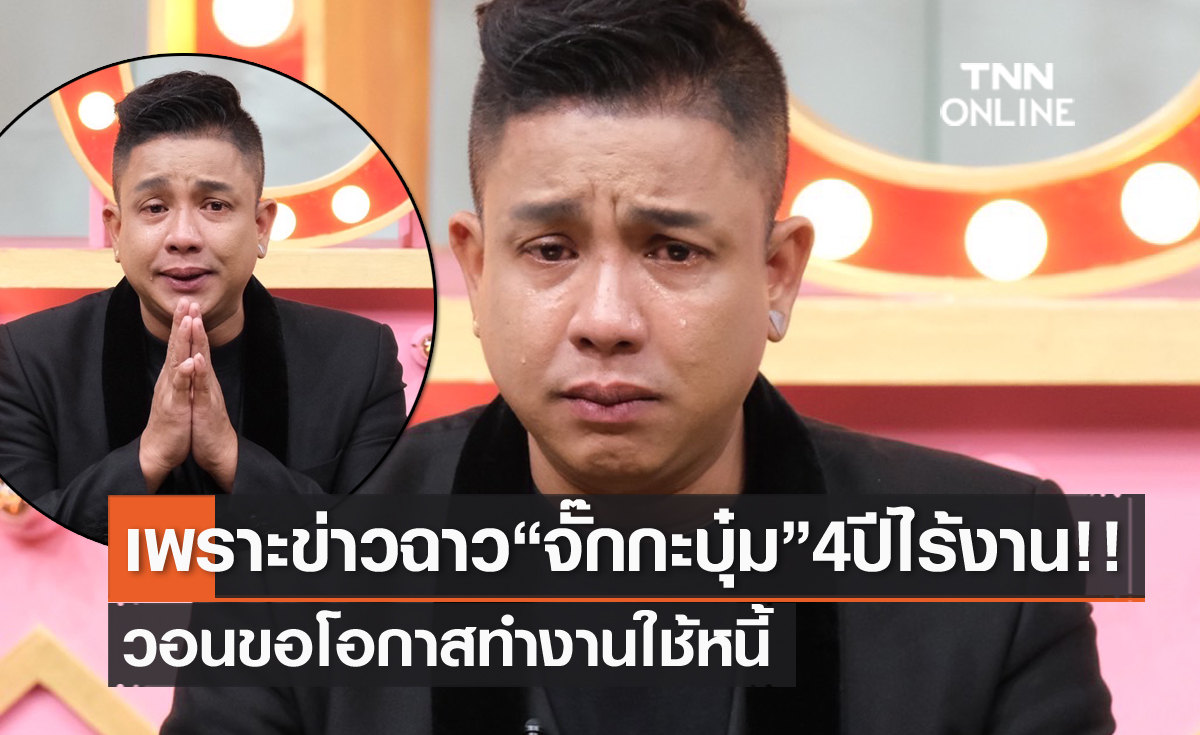 4 ปี ไร้งานเพราะข่าวฉาว "จั๊กกะบุ๋ม" กลั้นน้ำตาไม่อยู่ "เป็ด เชิญยิ้ม" ให้โอกาส วอนขอทำงานใช้หนี้