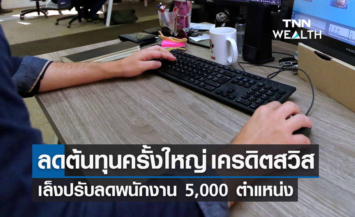 ลดต้นทุนครั้งใหญ่! “เครดิต สวิส” เล็งปรับลดพนักงาน 5,000 ตำแหน่ง  
