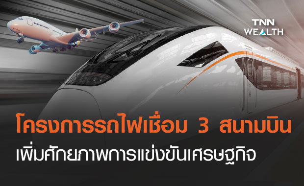 ทำความรู้จัก!ไฮสปีดเทรนเชื่อมสามสนามบิน เพิ่มศักยภาพการแข่งขันเศรษฐกิจ 