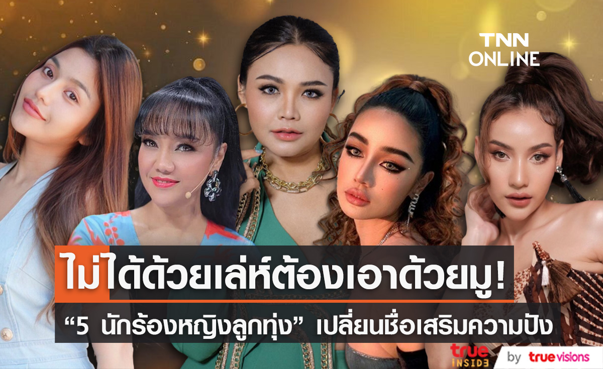 5 นักร้องหญิงลูกทุ่ง เปลี่ยนชื่อเสริมความปัง!