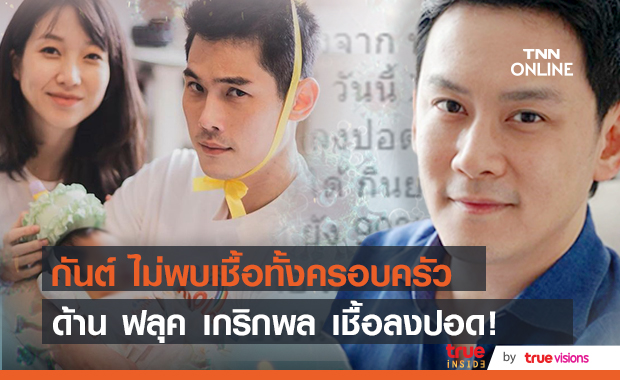 "กันต์ กันตถาวร" ไม่พบเชื้อทั้งครอบครัว ด้าน "ฟลุค เกริกพล" เชื้อลงปอด