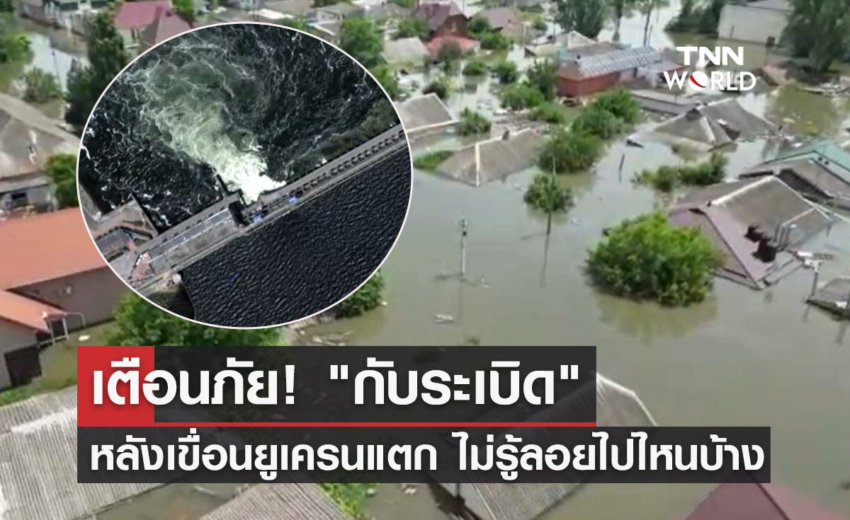 เขื่อนยูเครนแตก! จนท.เตือนภัยระวัง "กับระเบิด" ไม่รู้ลอยไปอยู่ไหนบ้าง