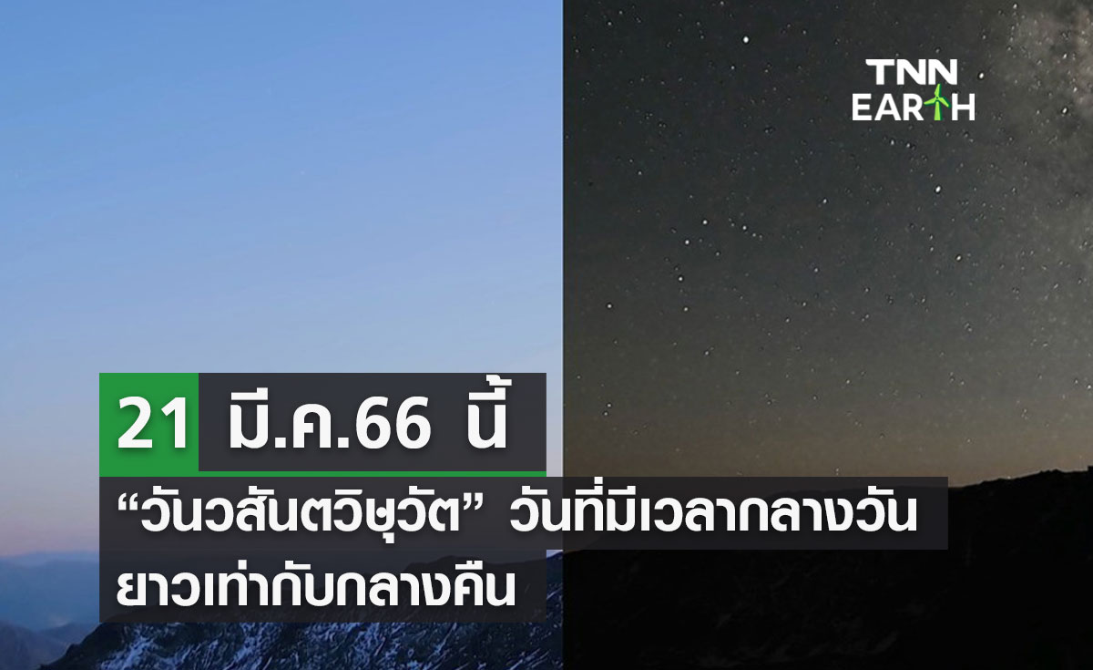 21 มี.ค.66 นี้ เป็น “วันวสันตวิษุวัต” คือวันที่มีช่วงเวลากลางวันยาวเท่ากับกลางคืน