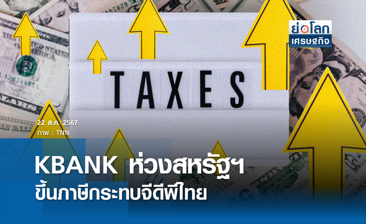 KBANK ห่วงสหรัฐฯขึ้นภาษีกระทบจีดีพีไทย | ย่อโลกเศรษฐกิจ