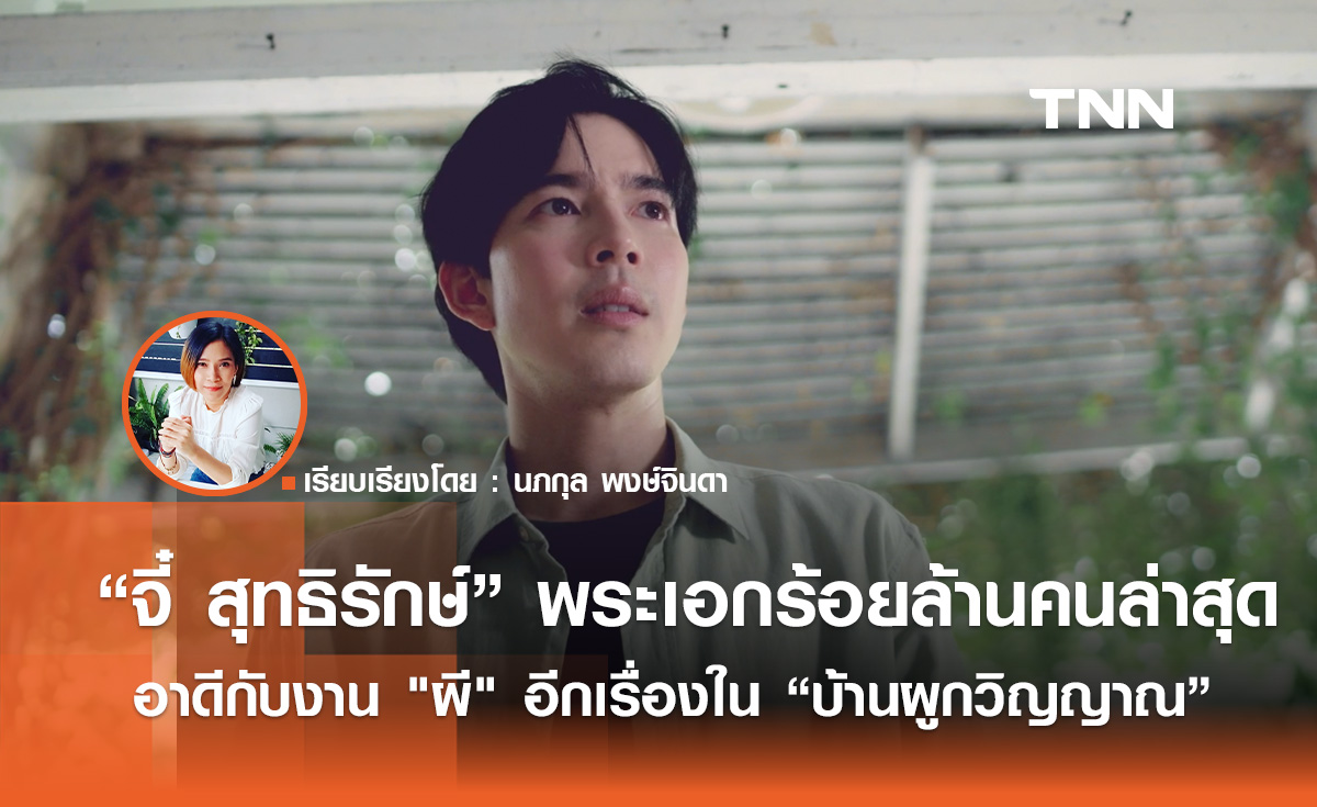 “จี๋ สุทธิรักษ์” พระเอกร้อยล้านคนล่าสุด เอาดีกับงาน "ผี" อีกเรื่องใน “บ้านผูกวิญญาณ”