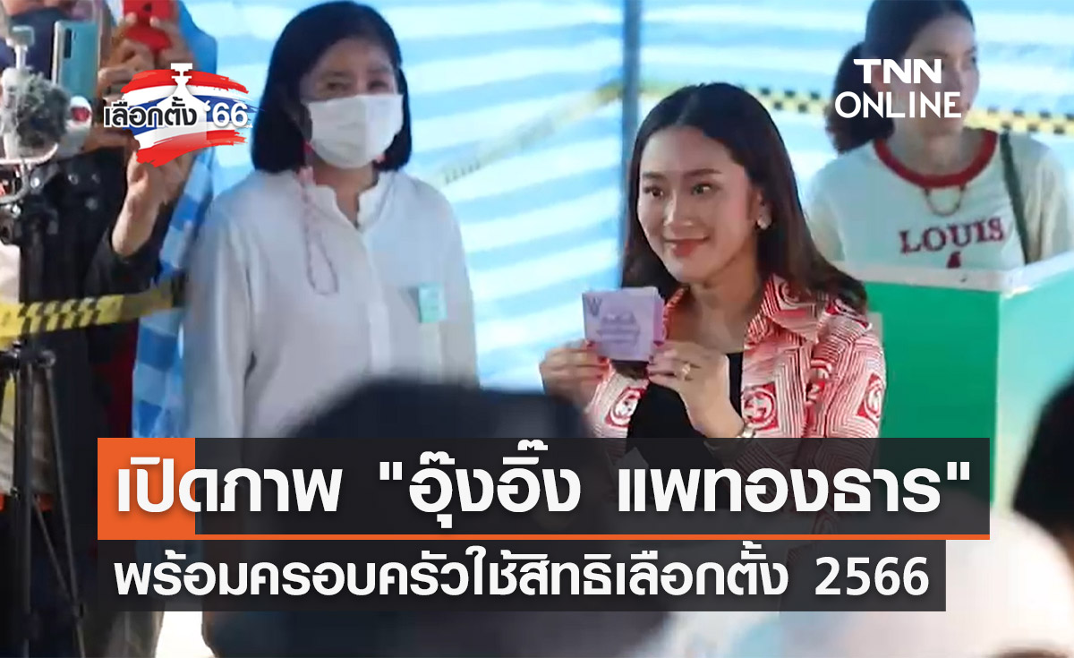 เลือกตั้ง 2566 "อุ๊งอิ๊ง แพทองธาร" พร้อมครอบครัวใช้สิทธิเลือกตั้ง