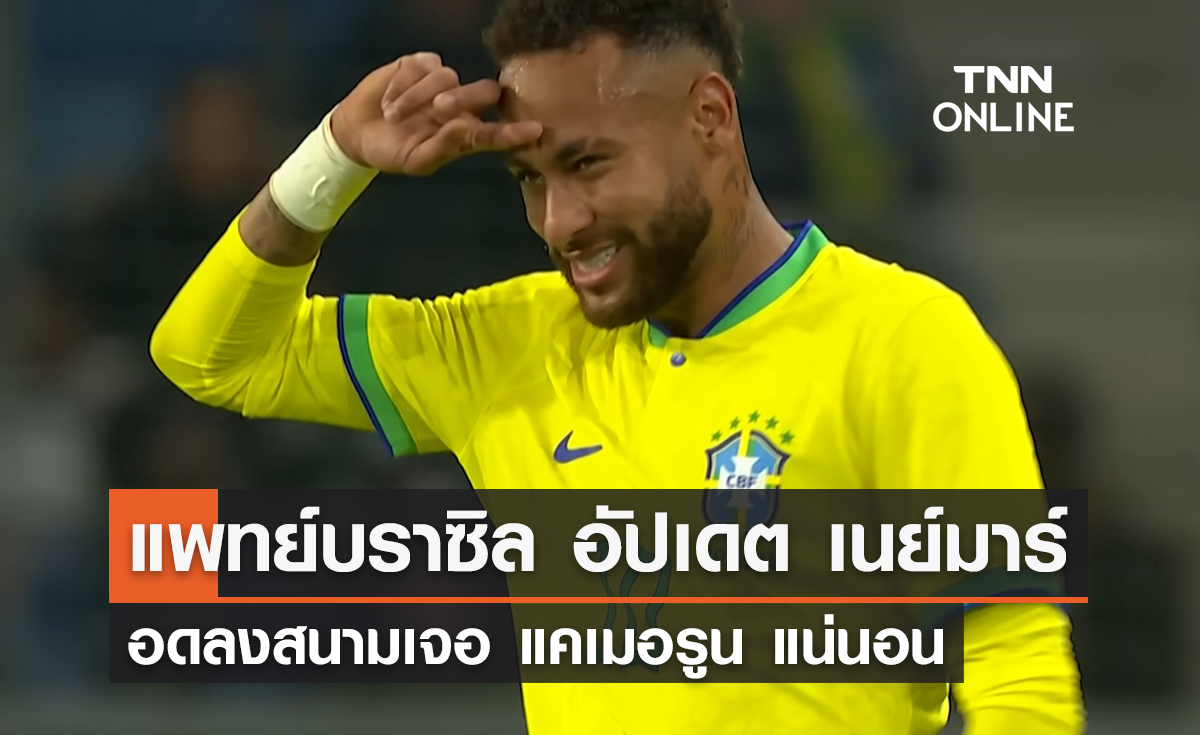 แพทย์บราซิล อัปเดตอาการ 'เนย์มาร์' อดลงสนามเจอ แคเมอรูน แน่นอน 