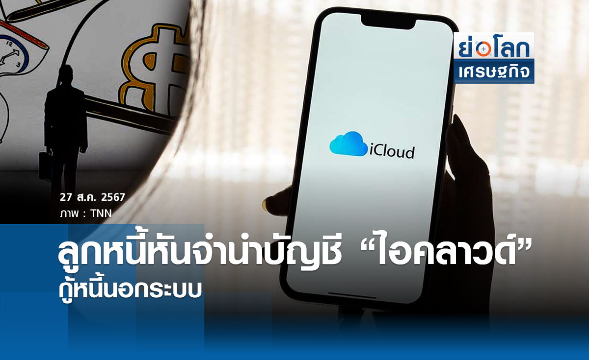 ลูกหนี้หันจำนำบัญชี “ไอคลาวด์” กู้หนี้นอกระบบ | ย่อโลกเศรษฐกิจ