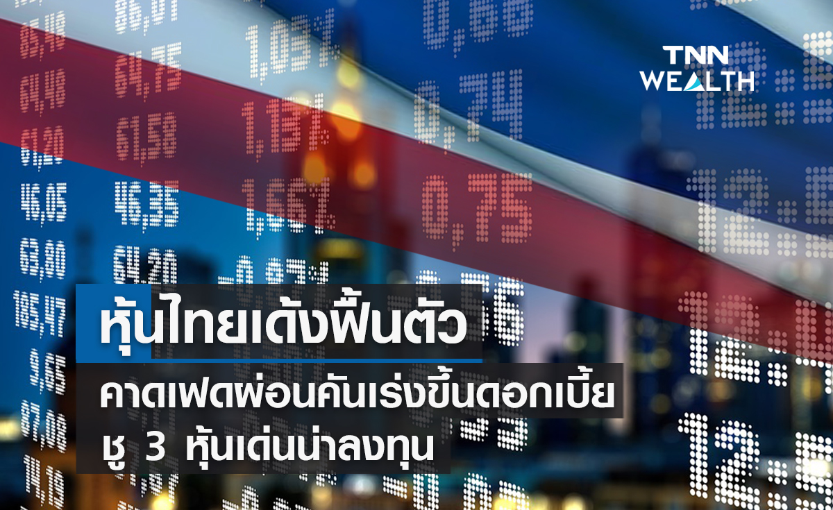 หุ้นไทยเด้งฟื้นตัว !  คาดเฟดผ่อนคันเร่งขึ้นดอกเบี้ย  ชู 3 หุ้นน่าลงทุน