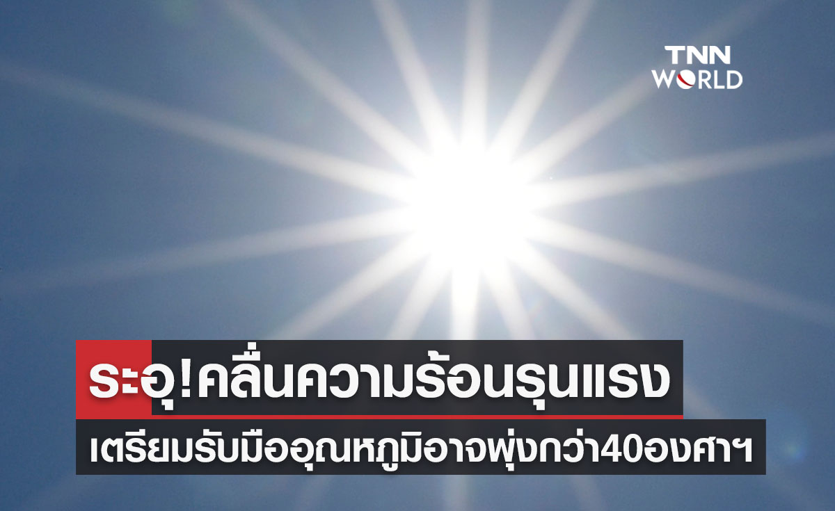 ระอุ! เตรียมรับมือคลื่นความร้อนรุนแรง อุณหภูมิอาจพุ่งกว่า 40 องศาฯ