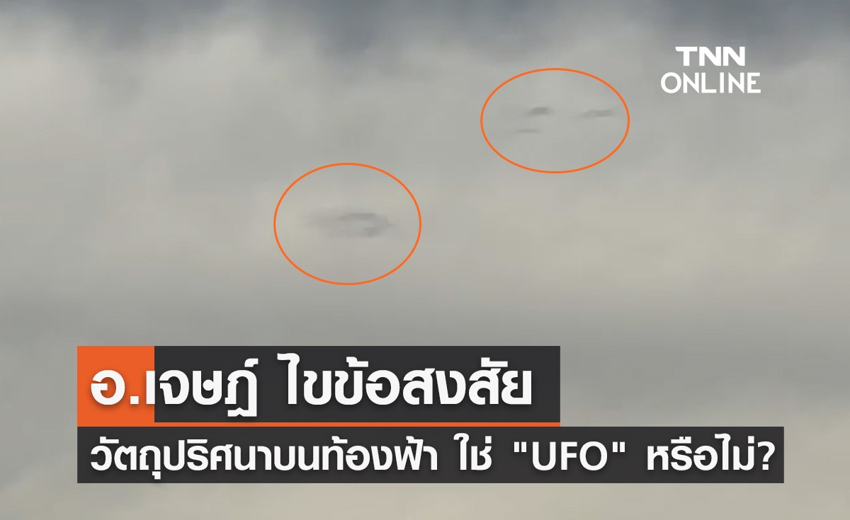 อ.เจษฎ์ ไขข้อสงสัย วัตถุปริศนาเหนือท้องฟ้าขอนแก่น ใช่ "UFO" หรือไม่? 