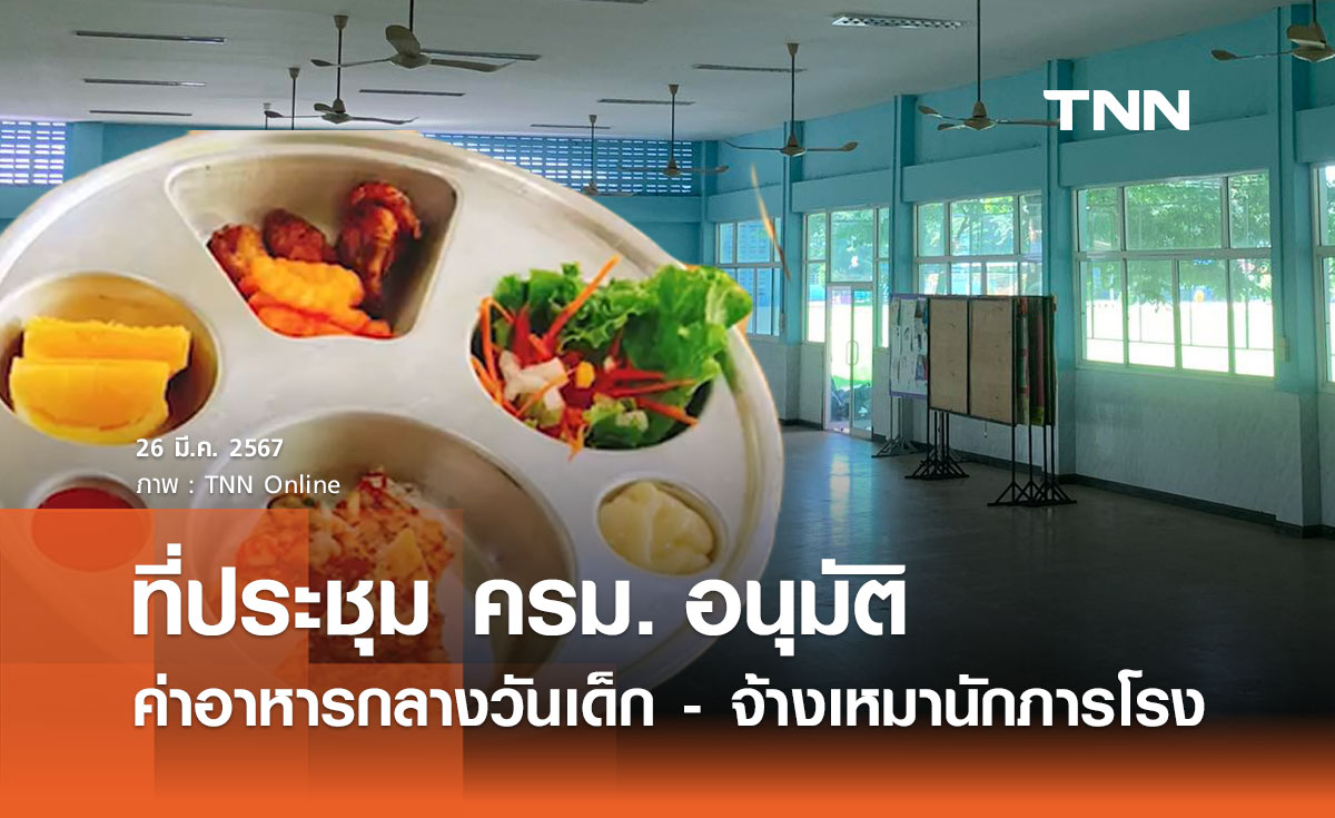 ครม. อนุมัติ "ค่าอาหารกลางวันนักเรียน - จ้างภารโรงแทนการยกเลิกครูเวร"