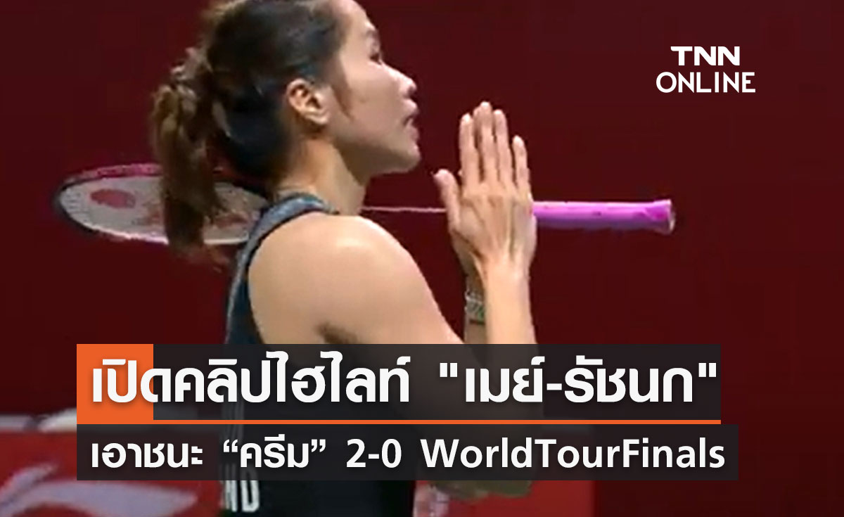 เปิดคลิปไฮไลท์ "เมย์-รัชนก" เอาชนะ "ครีม" 2-0 ใน "เวิลด์ทัวร์ ไฟนอลส์ 2022"