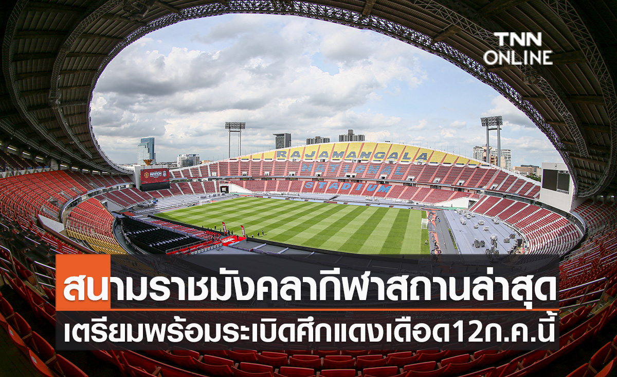 เกือบ 100เปอร์เซ็นต์ ราชมังคลากีฬาสถานโฉมใหม่เตรียมพร้อมระเบิดศึกแดงเดือด12ก.ค.นี้