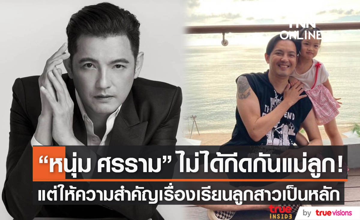 "หนุ่ม ศรราม" เปิดใจไม่ได้กีดกันอดีตภรรยากับลูกสาว หากอยากเจอต้องติดต่อให้ชัดเจน