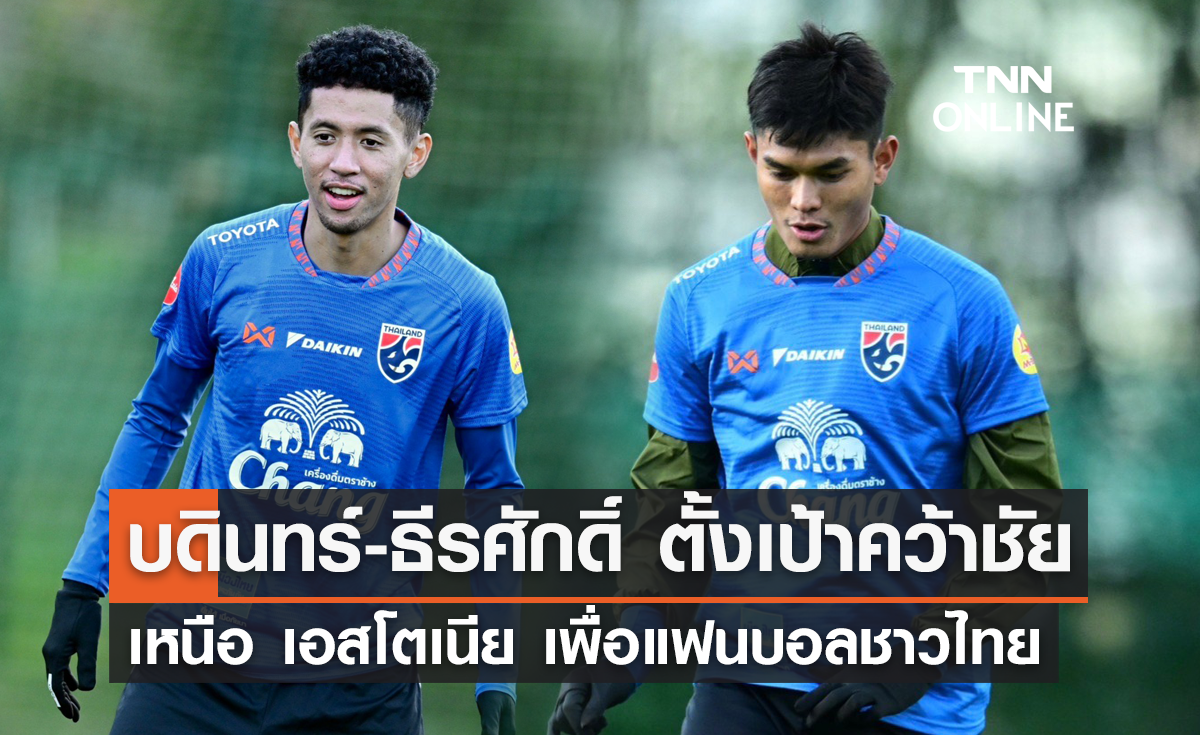 'บดินทร์-ธีรศักดิ์' ตั้งเป้าคว้าชัยเหนือ เอสโตเนีย เพื่อแฟนบอลชาวไทย