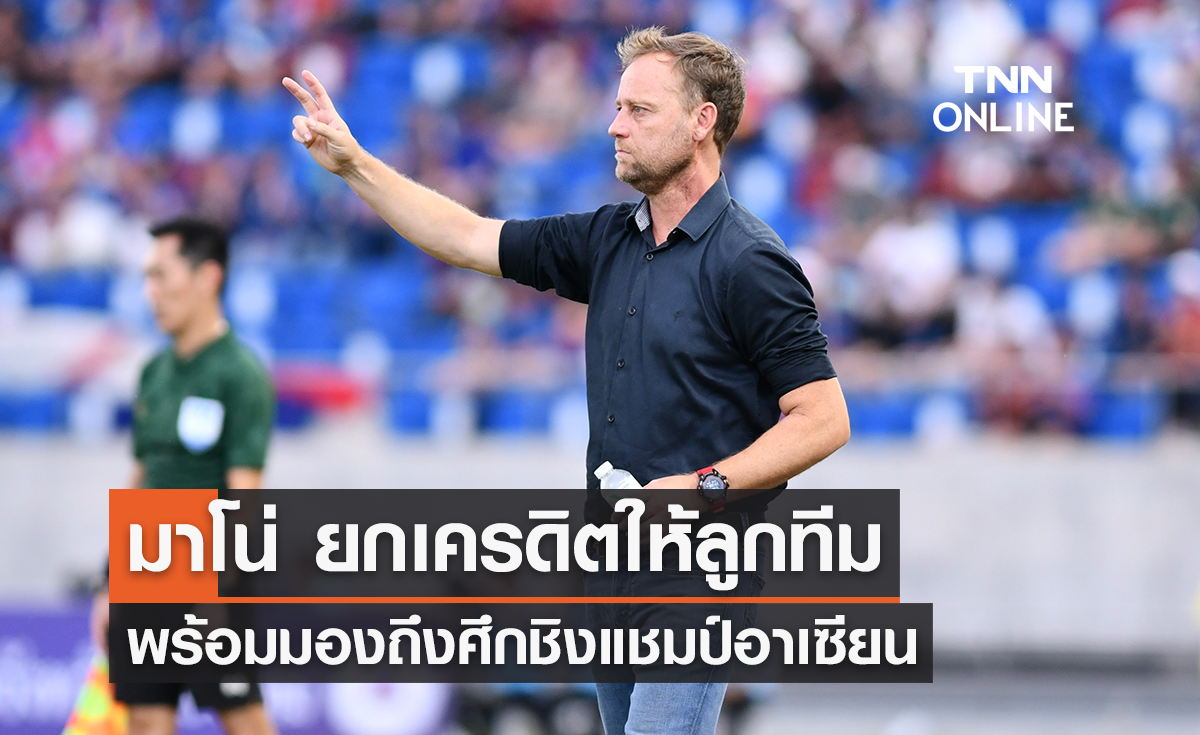 'มาโน่' ยกเครดิตให้ลูกทีม พร้อมมองถึงศึกชิงแชมป์อาเซียน