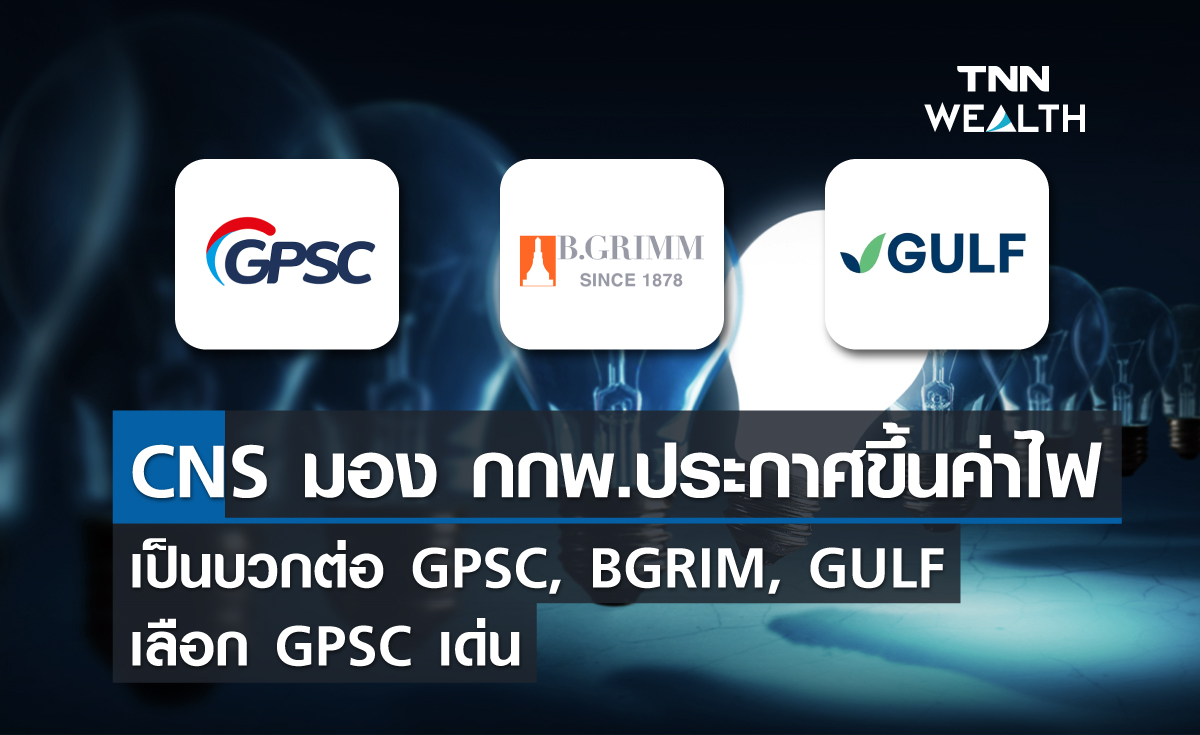 CNS มอง กกพ.ประกาศขึ้นค่าไฟ เป็นบวกต่อ GPSC, BGRIM, GULF เลือก GPSC เด่น