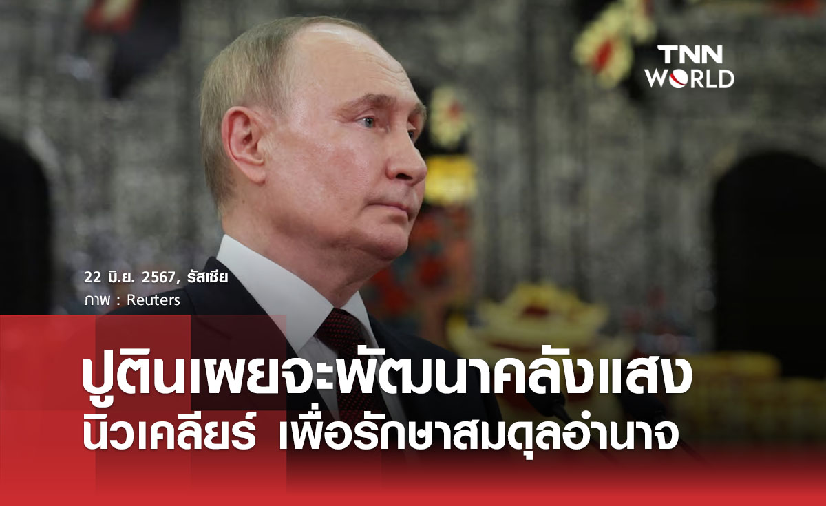 ปูตินเผยจะพัฒนาคลังแสงนิวเคลียร์ เพื่อรักษาสมดุลอำนาจ