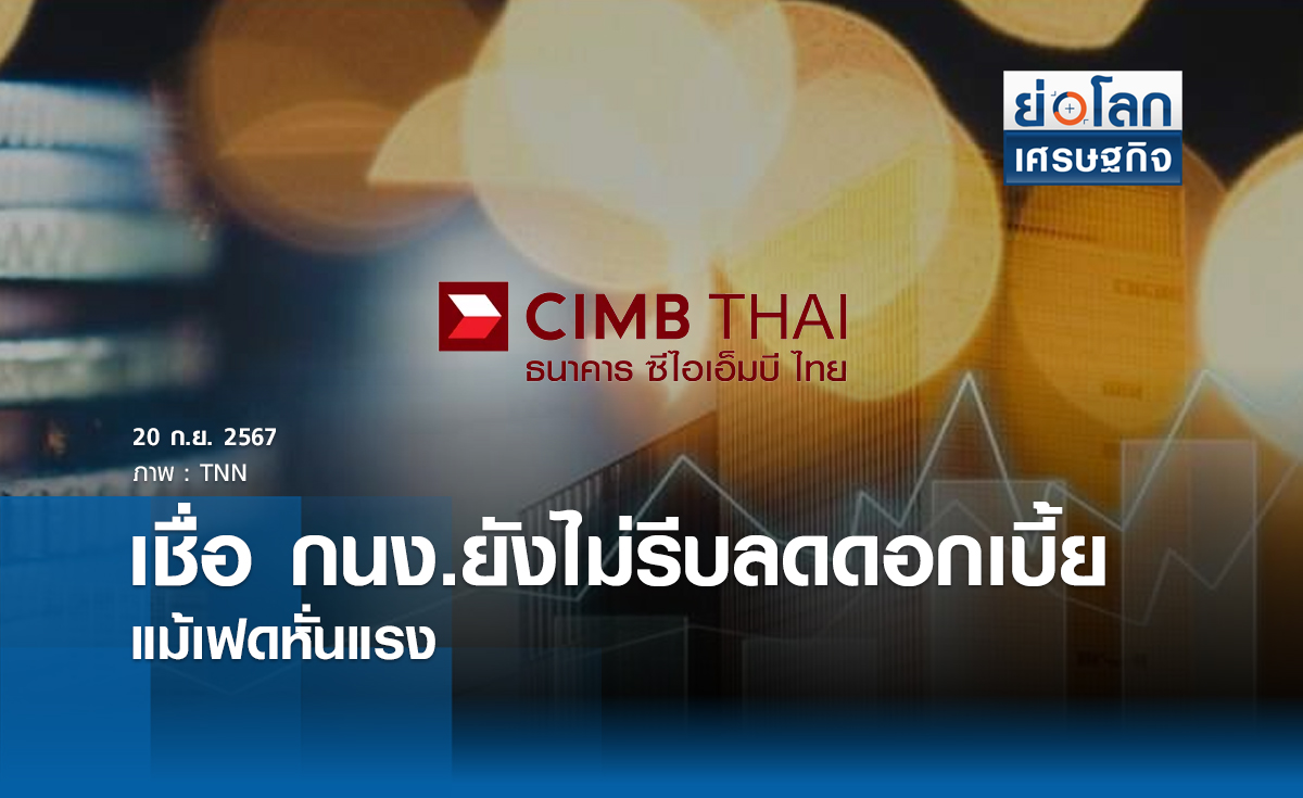 เชื่อ กนง. ยังไม่รีบลดดอกเบี้ย แม้เฟดหั่นแรง | ย่อโลกเศรษฐกิจ