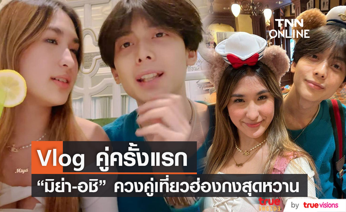 "มิย่า – อชิ" เผย Vlog คู่ครั้งแรกสุดหวานเที่ยวฮ่องกงด้วยกัน 