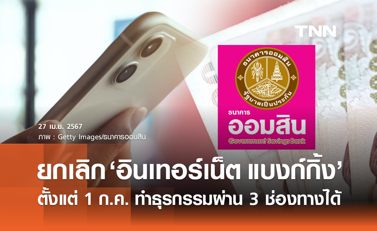 ธนาคารออมสิน ประกาศยกเลิกบริการ "อินเทอร์เน็ต แบงก์กิ้ง" ตั้งแต่ 1 ก.ค. 67