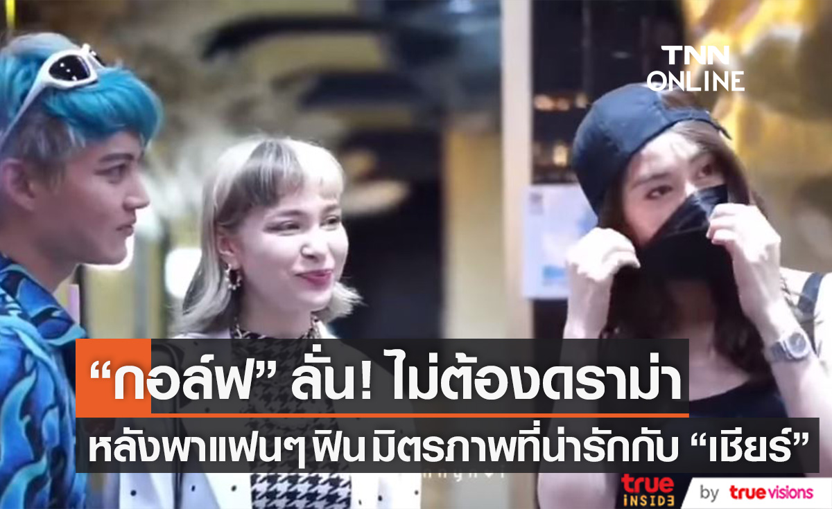 มิตรภาพสุดอบอุ่น "กอล์ฟ-เชียร์" พาแฟนๆ ฟิน ลั่น! ไม่ต้องดราม่าเรื่องนี้ (มีคลิป)