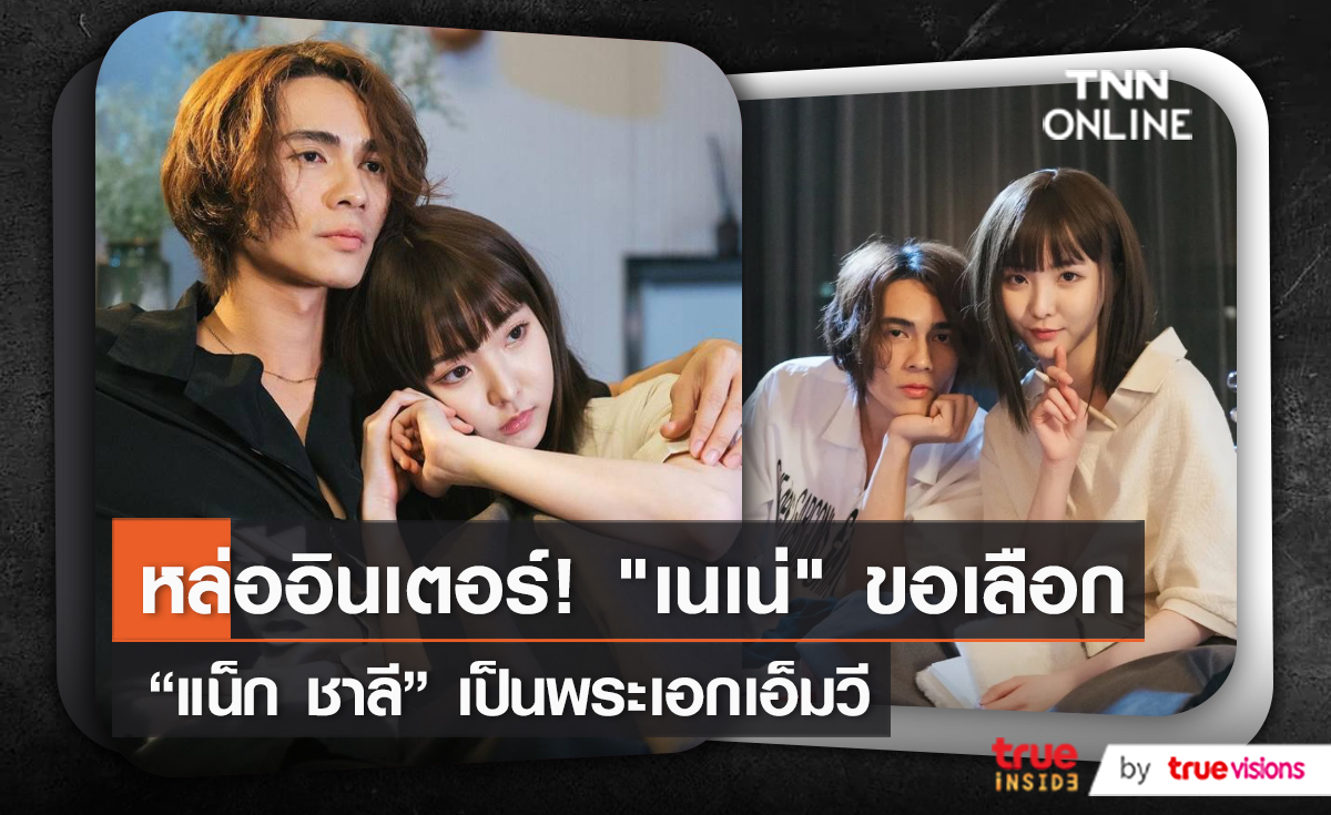ต้องคนนี้เท่านั้น “เนเน่” เผยเหตุผลดึง “แน็ก ชาลี” เป็นพระเอกเอ็มวี    (มีคลิป)