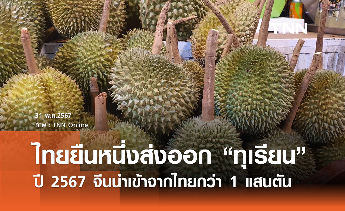 ไทยยืน 1 ส่งออก "ทุเรียนสด" ปี 2567 จีนนำเข้าแล้วกว่า 1 แสนตัน