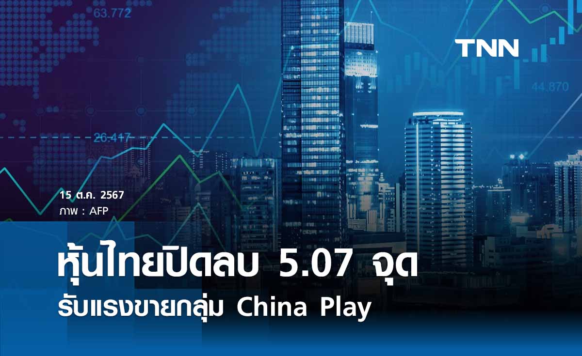 หุ้นไทยวันนี้ 15 ตุลาคม 2567  ปิดลบ 5.07 จุด รับแรงขายกลุ่ม China Play