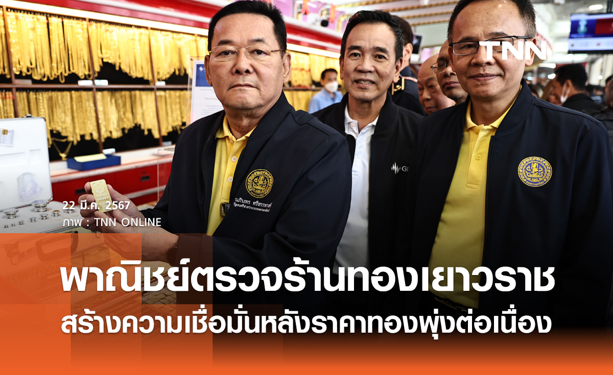 พาณิชย์ตรวจร้านทองเยาวราช สร้างความเชื่อมั่นหลังราคาทองพุ่งต่อเนื่อง