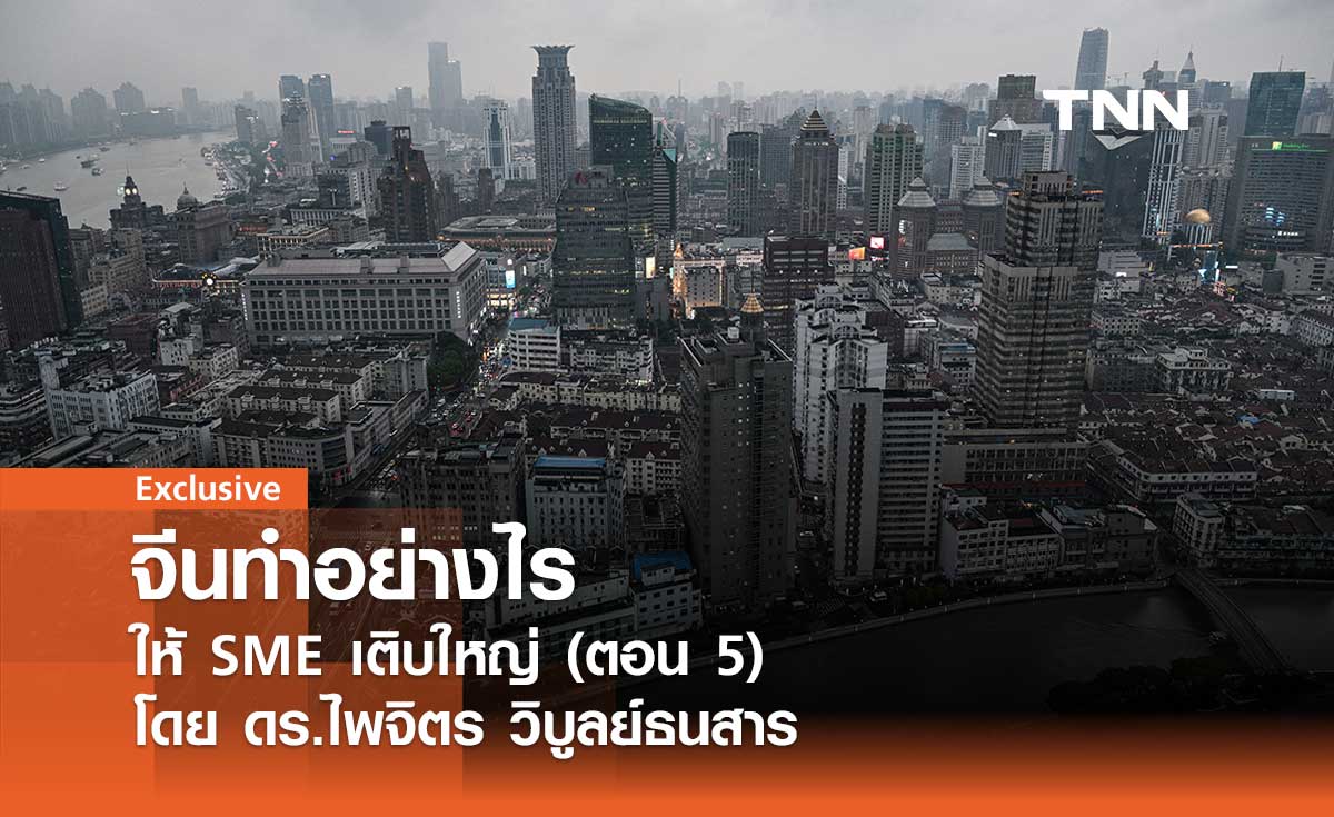 จีนทำอย่างไรให้ SME เติบใหญ่ (ตอน 5) โดย ดร.ไพจิตร วิบูลย์ธนสาร