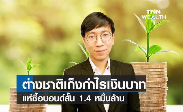  ต่างชาติเก็งกำไรเงินบาท  แห่ซื้อบอนด์สั้น 1.4 หมื่นล้าน