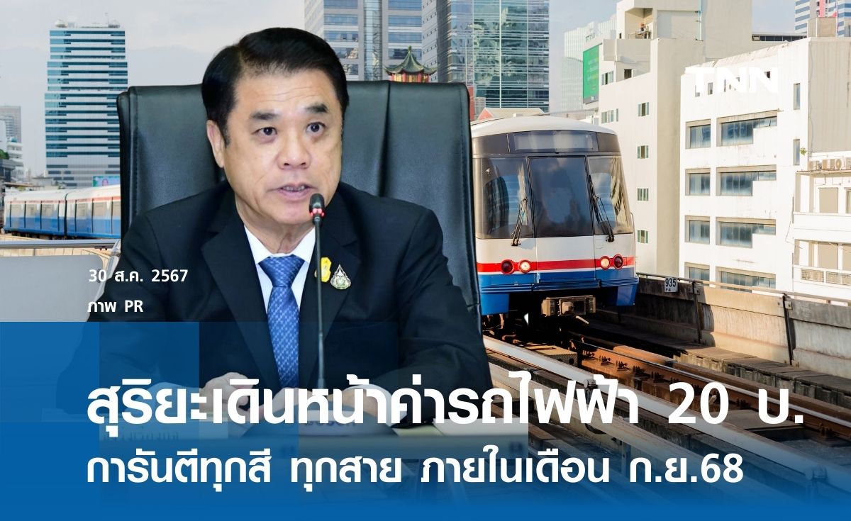 "สุริยะ" ยันเดินหน้านโยบายค่ารถไฟฟ้า 20 บาท การันตีทุกสาย ก.ย.68