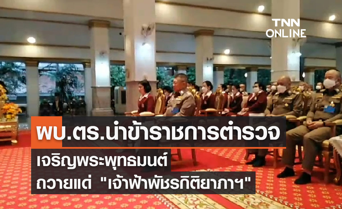 ผบ.ตร.นำข้าราชการตำรวจเจริญพระพุทธมนต์ถวาย "เจ้าฟ้าพัชรกิติยาภาฯ"