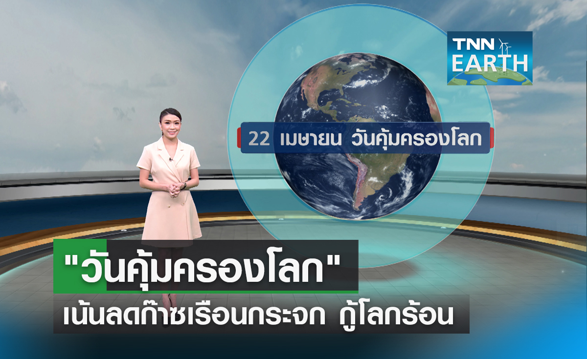 22 เม.ย. วันคุ้มครองโลก ตั้งเป้าลดก๊าซเรือนกระจก กู้วิกฤตโลกร้อน 