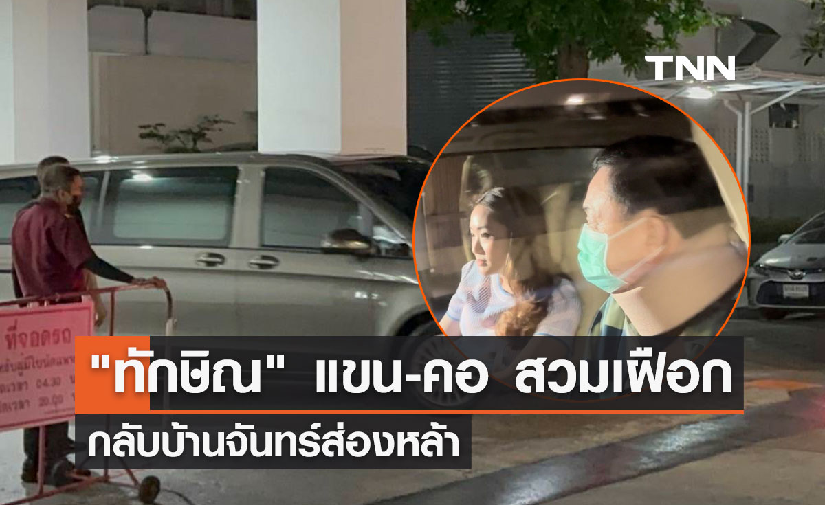 "ทักษิณ" แขน-คอ สวมเฝือก กลับบ้านจันทร์ส่องหล้า