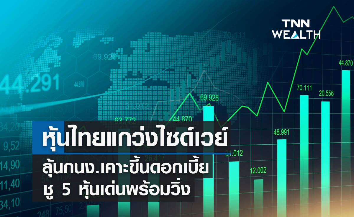 หุ้นไทยแกว่งไซด์เวย์  ลุ้นกนง.เคาะขึ้นดอกเบี้ย  ชู 5 หุ้นเด่นพร้อมวิ่ง