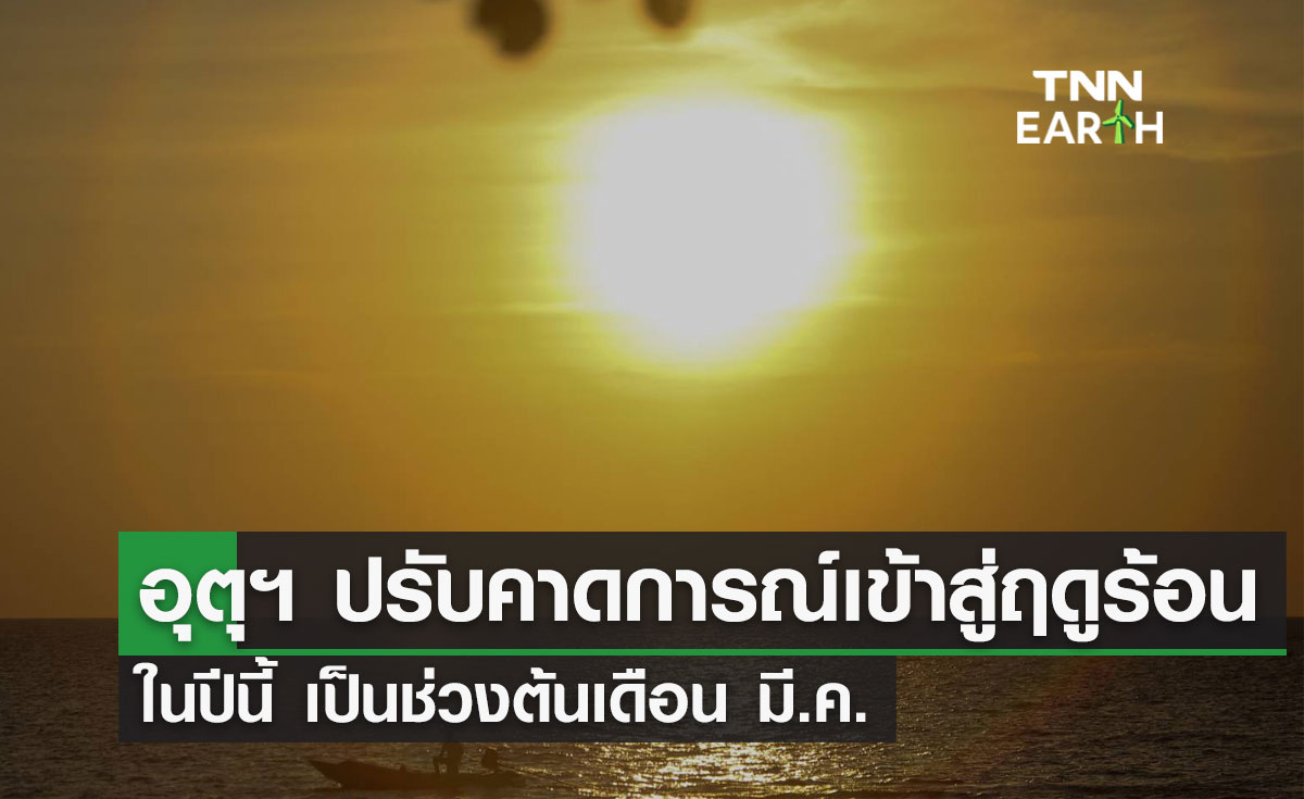  อุตุฯ  ปรับคาดการณ์การเข้าสู่ฤดูร้อนในปีนี้ เป็นช่วงต้นเดือน มี.ค.