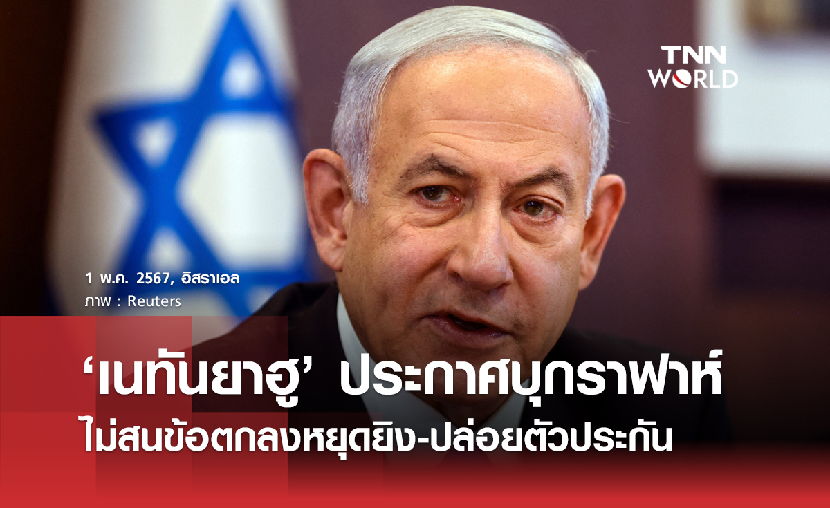 ‘เนทันยาฮู’ ประกาศบุกราฟาห์ ไม่สนข้อตกลงหยุดยิง-ปล่อยตัวประกัน