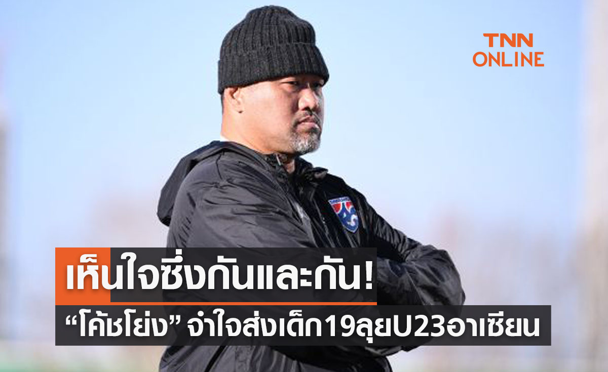 ขออย่าดราม่า! 'โค้ชโย่ง' เผยจำเป็นต้องส่งU19ไปลุยศึกU23ชิงแชมป์อาเซียน