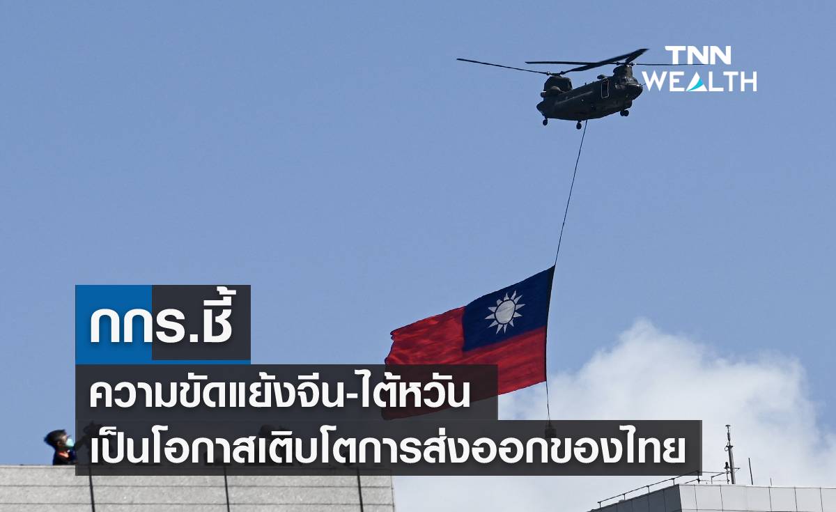 กกร.ชี้ความขัดแย้งจีน-ไต้หวัน เป็นโอกาสเติบโตการส่งออกของไทย