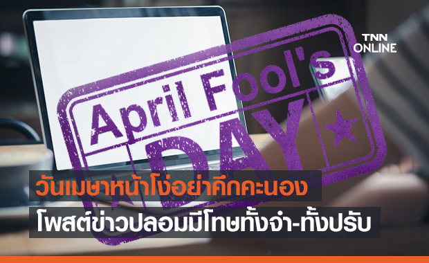April Fool's Day อย่าคึกคะนอง! โพสต์ข่าวปลอม ผิดพรบ.คอมติดคุกหัวโต 