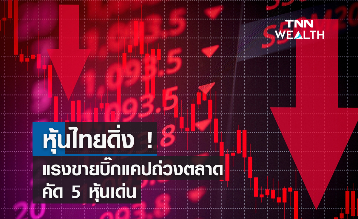 หุ้นไทยดิ่ง ! แรงขายบิ๊กแคปถ่วงตลาด คัด 5 หุ้นเด่น