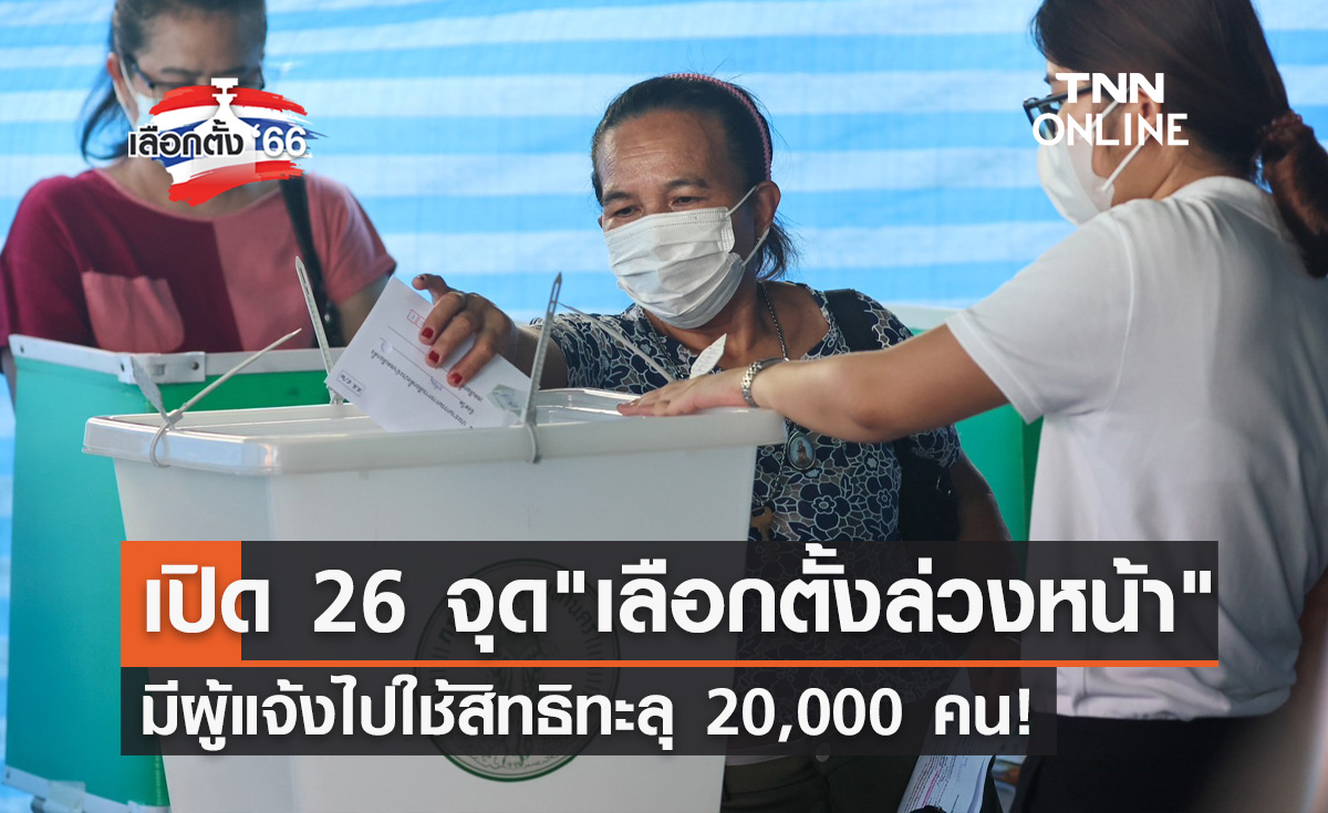 เลือกตั้ง 2566 เปิด 26 จุดมีผู้แจ้งใช้สิทธิ "เลือกตั้งล่วงหน้า" ทะลุ 20,000 คน