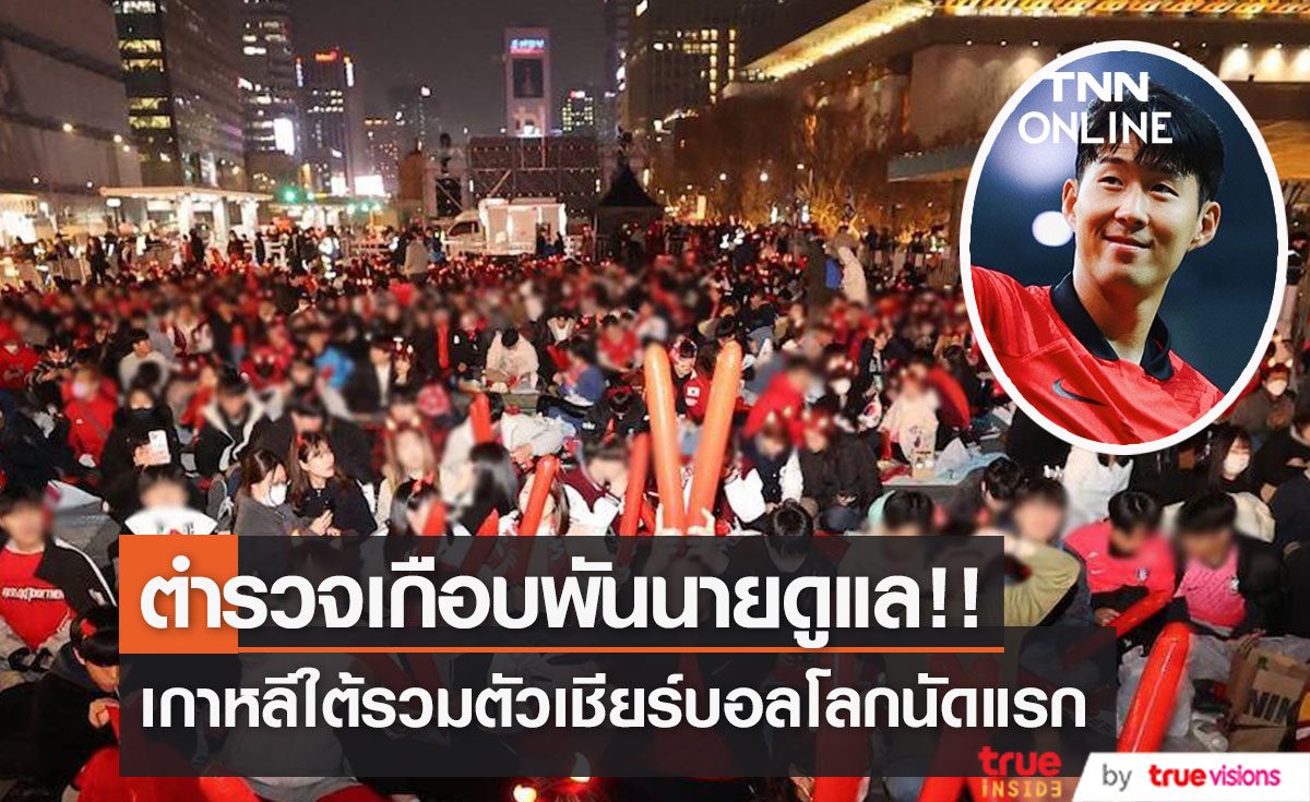 ตำรวจเกือบพันนายดูแล!! กองเชียร์ 'เกาหลีใต้’ รวมตัวเชียร์บอลโลกนัดแรกที่จัตุรัสสำคัญ