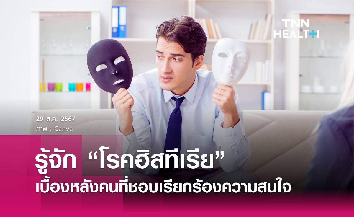  “โรคฮิสทีเรีย” เบื้องหลังคนที่ชอบเรียกร้องความสนใจ ทำตัวเด่น